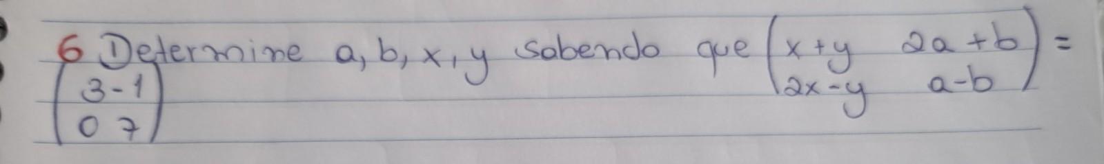 determine a, b, x, y sabendo que (x + y / 2x - y 2a + b / a - b ) = (3/0 -1/7)