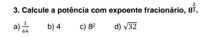 2 3. Calcule a potência com expoente fracionário, 83. a) b) 4 c) 82 d) 132 64