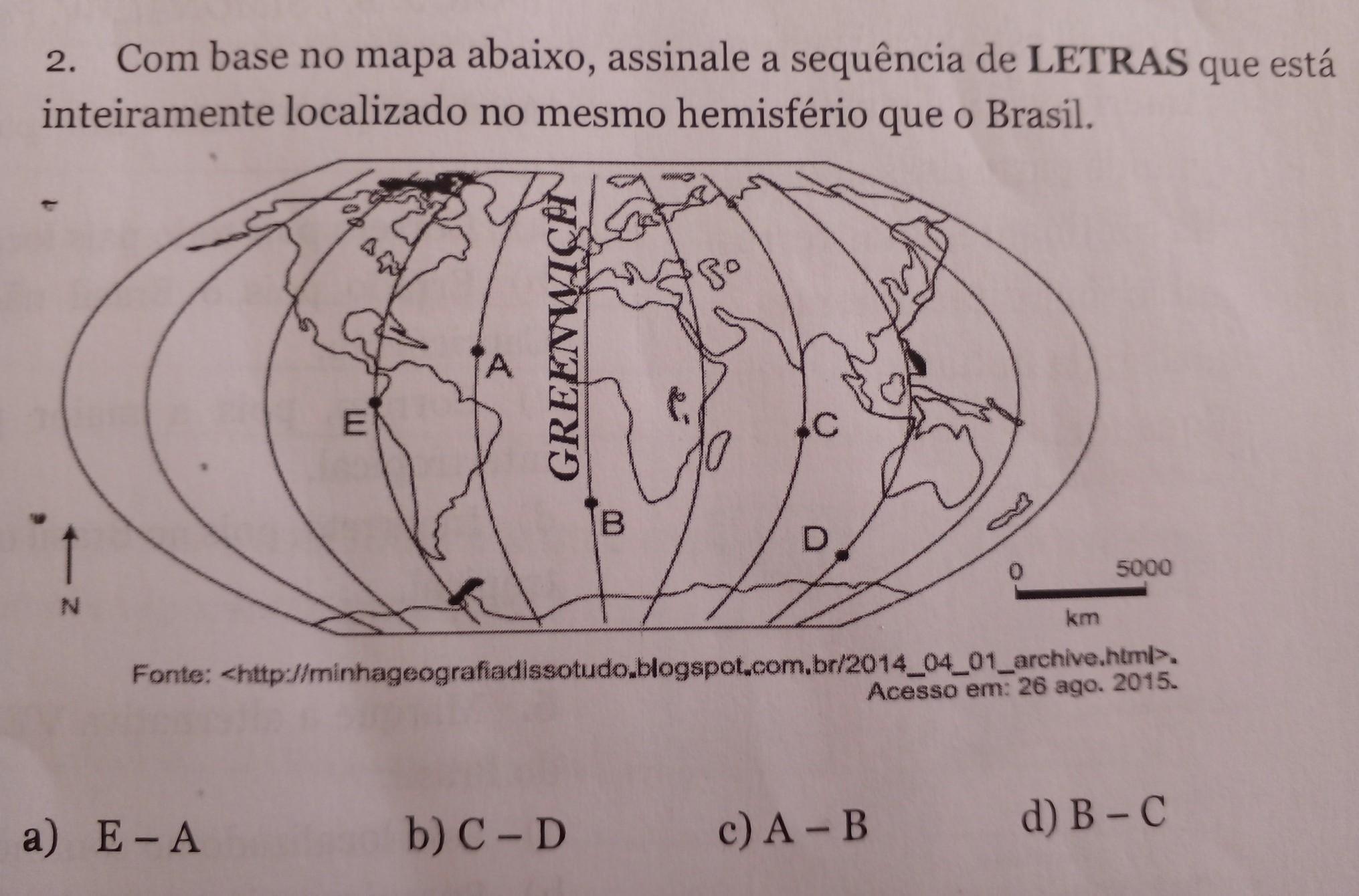 2. Com base no mapa abaixo, assinale a sequência de LETRAS que está inteiramente localizado no mesmo hemisfério que o Brasil. A)E-A