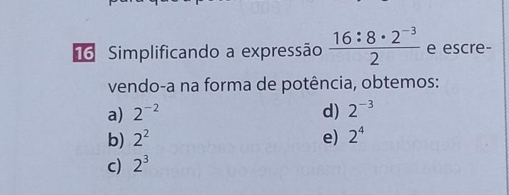simplificando a expressão 16:8•2³_______2 escrevendo -a na forma de potência, obtemos ME AJUDA PRECISO A RESPOSTA PARA AMANHÃ 