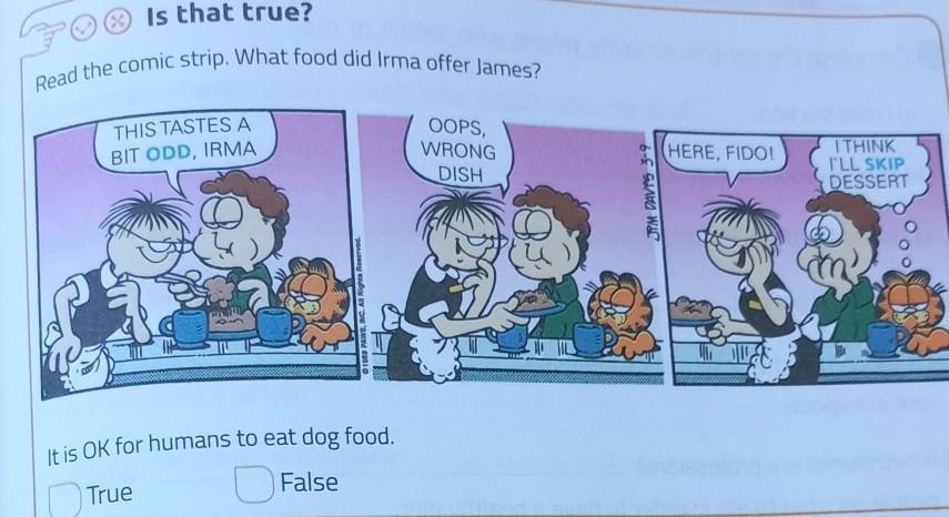 Is that true? Read the comic strip. What food did Irma offer James? THIS TASTES A BIT ODD, IRMA OOPS, WRONG DISH HER
