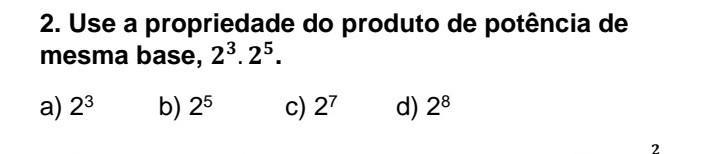 Use a propriedade do produto de potência da mesma base, 23.25. a) 23 b) 25 c) 27 d) 28
