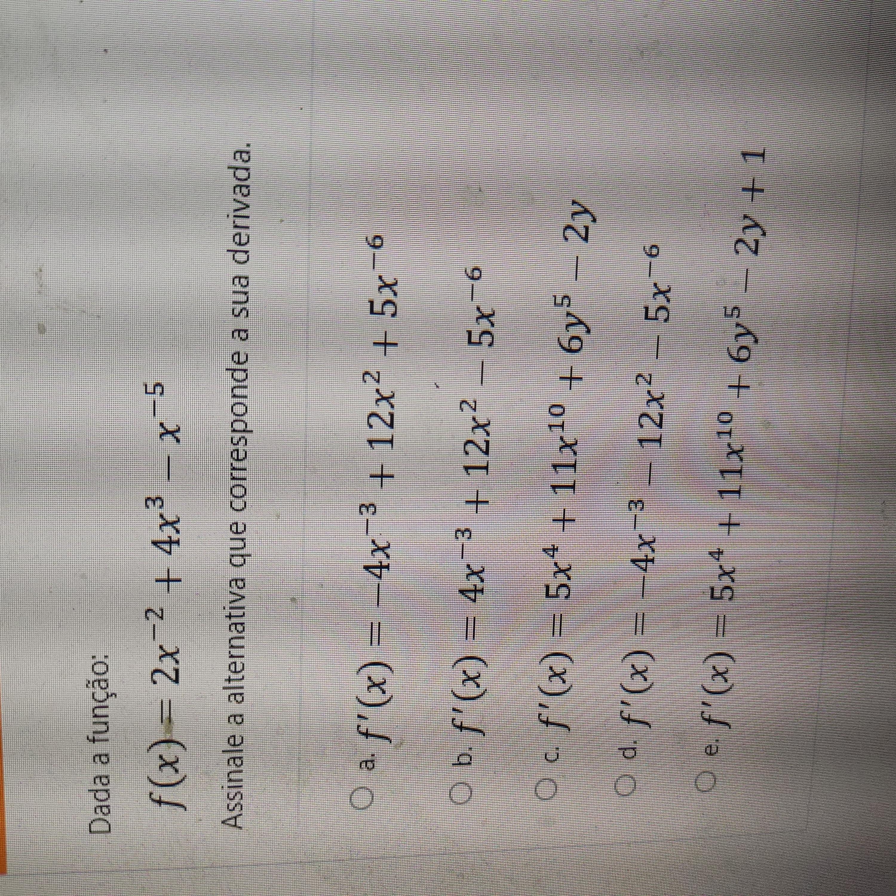 Dada a função:f(x) = 2x^-2 + 4x³ - x^5Assinale a alternativa que corresponde a sua derivada.a. f'(x) = -4x^-3 + 1