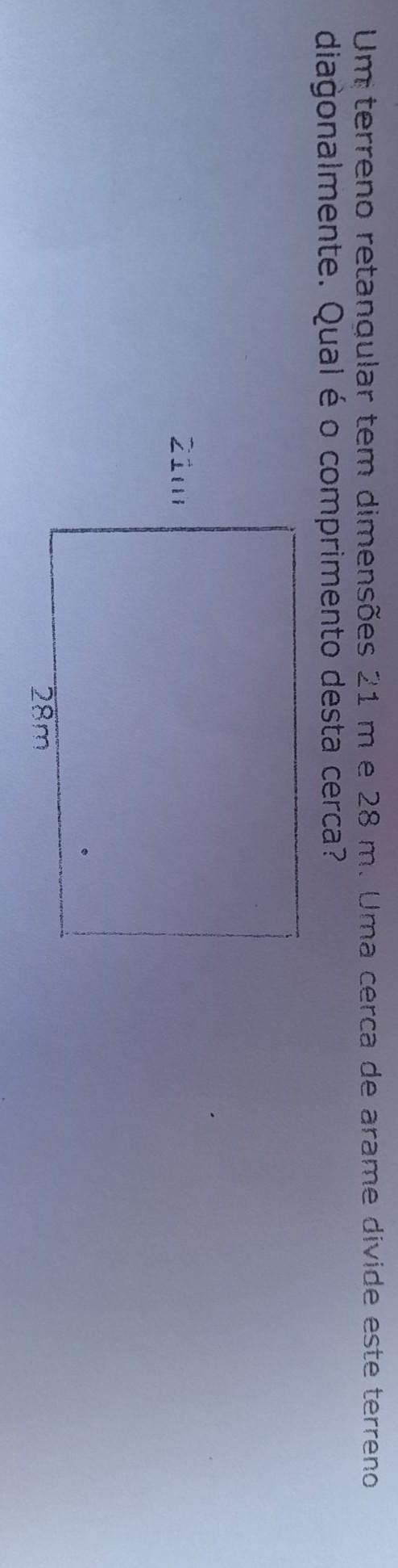 Um terreno retangular tem dimensões 21 m e 28 m. Uma cerca de arame divide este terreno diagonalmente. Qual é o comprimento desta cerca?