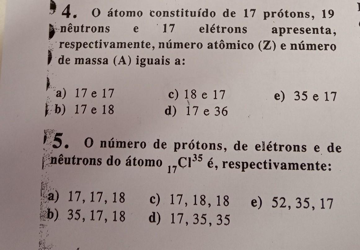 4. O átomo constituído de 17 prótons, 19 nêutronelétrons apresenta, qe respectivamente, número atômico (Z) e número de massa (A) iguais a: 