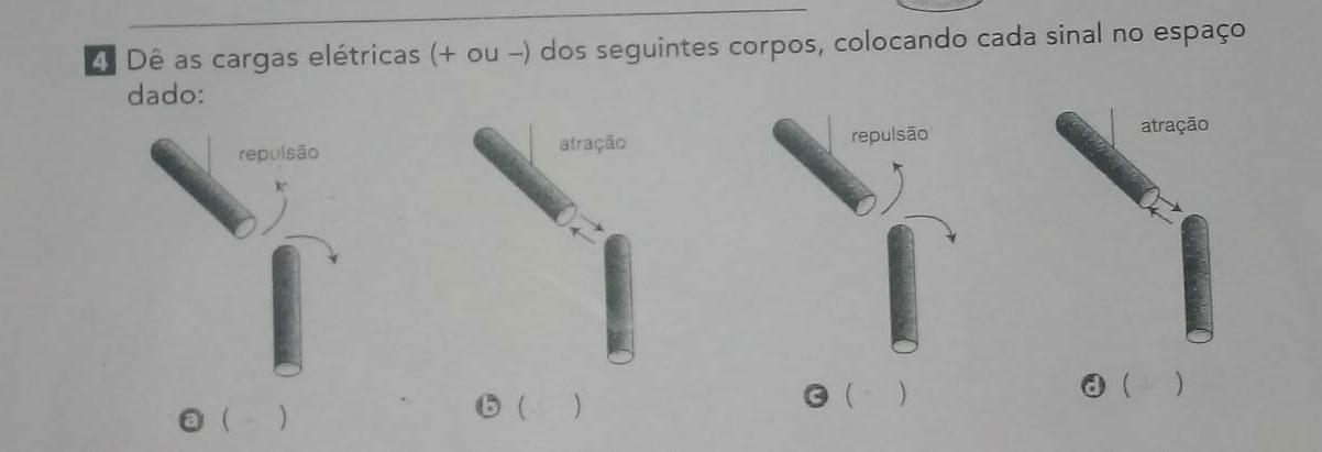 4 Dê as cargas elétricas (+ ou -) dos seguintes corpos, colocando cada sinal no espaço dado: repulsão atração repulsão atração ( ) ( )