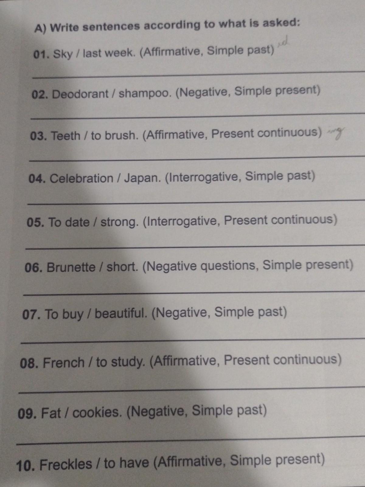 Day Date: A) Write sentences according to what is asked: 01. Sky / last week. (Affirmative, Simple past) 02. Deodorant / shampoo. (Negative, Simple pres