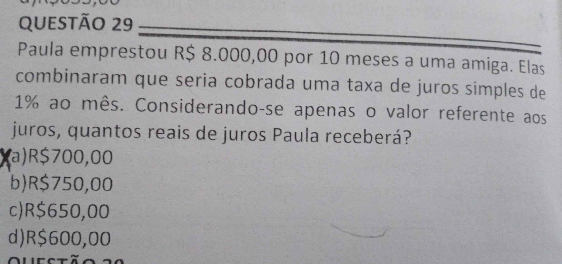 Paula emprestou R$ 8.000,00 por 10 meses a uma amiga. Elas combinaram que seria cobrada uma taxa de juros simples de 1% ao mês. Considerando-se apenas 
