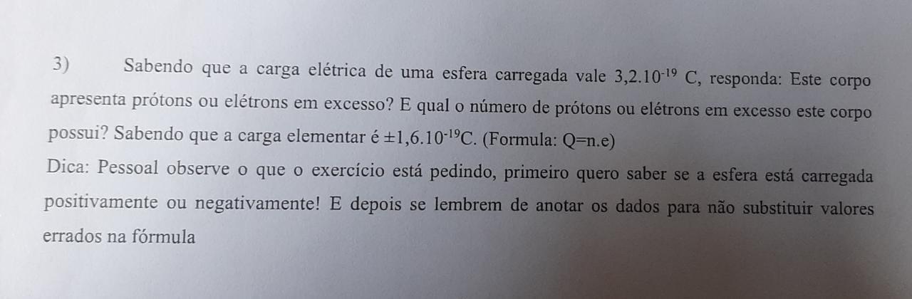 Sabendo que a carga eletrica de uma esfera carregada vale 3,2.10-19 C, responda: Este corpo apresenta protoo ou trons em excesso? E qual o numero de pro