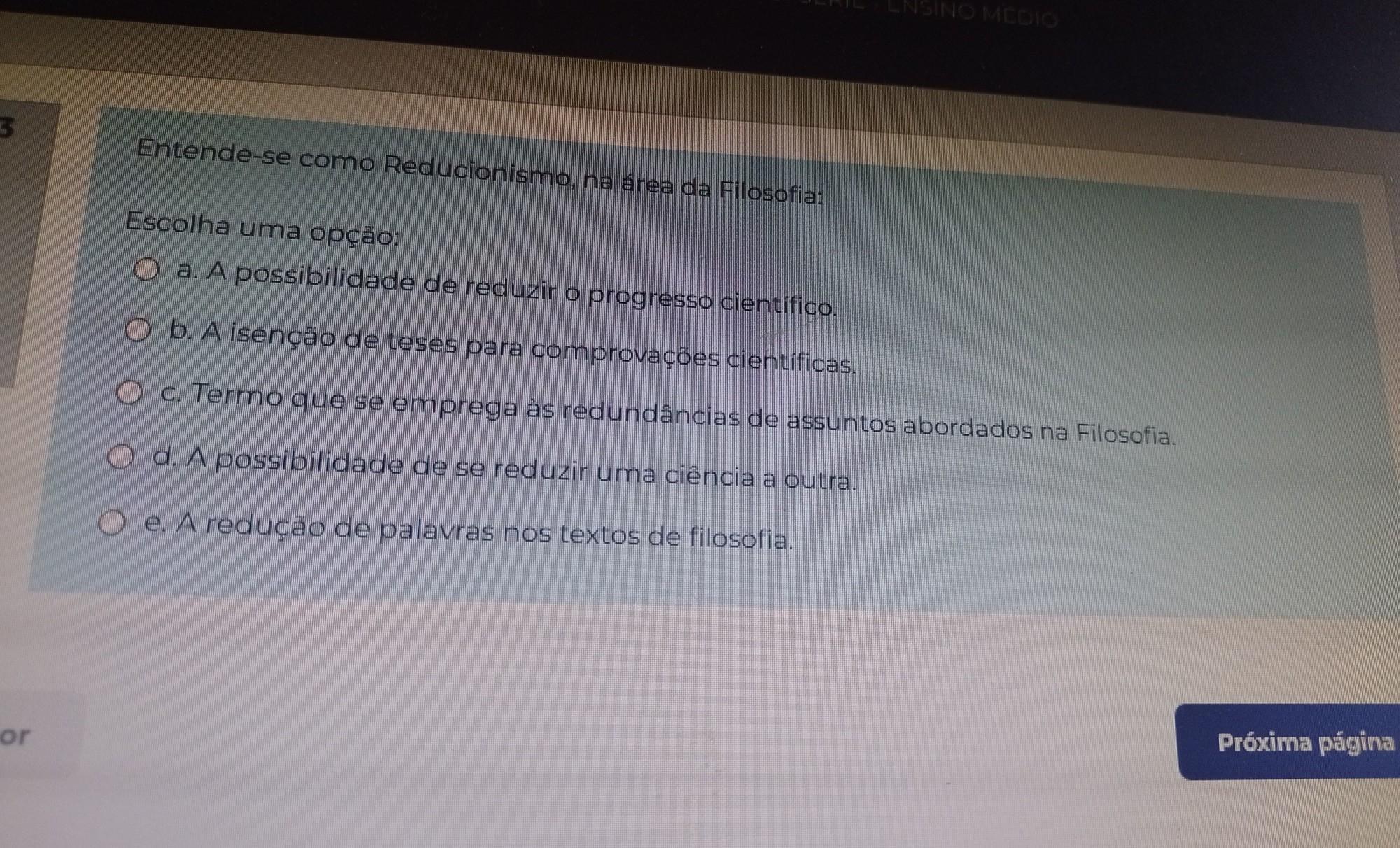 Entende-se como Reducionismo, na área da Filosofia: Escolha uma opção :A possibilidade de reduzir o progresso científico b. A isenção